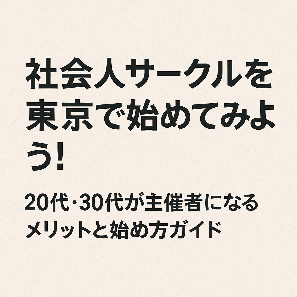 社会人サークルを東京で始めてみよう！20代・30代が主催者になるメリットと始め方ガイド