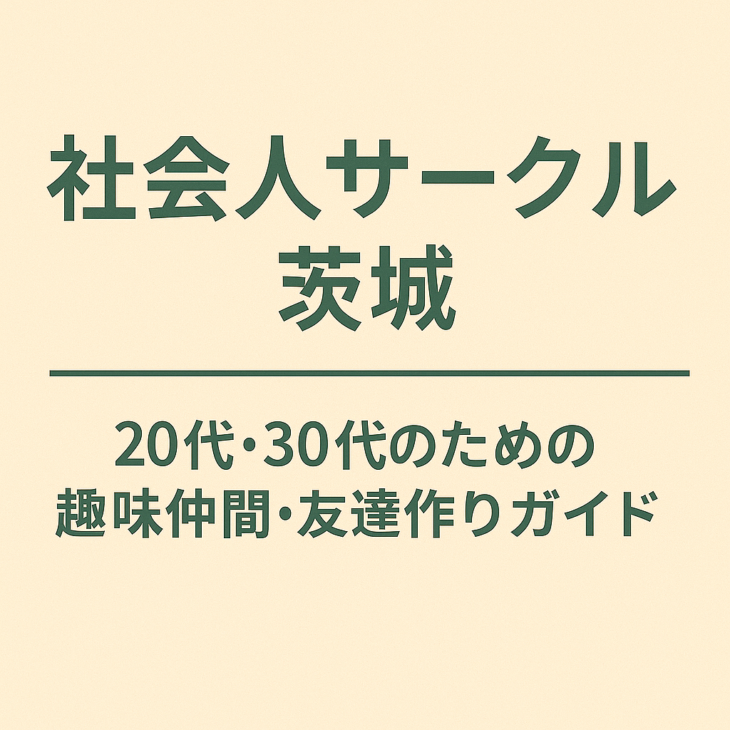 社会人サークル 茨城｜20代・30代の趣味仲間・友達作りガイド/つくば・水戸・土浦・牛久・日立