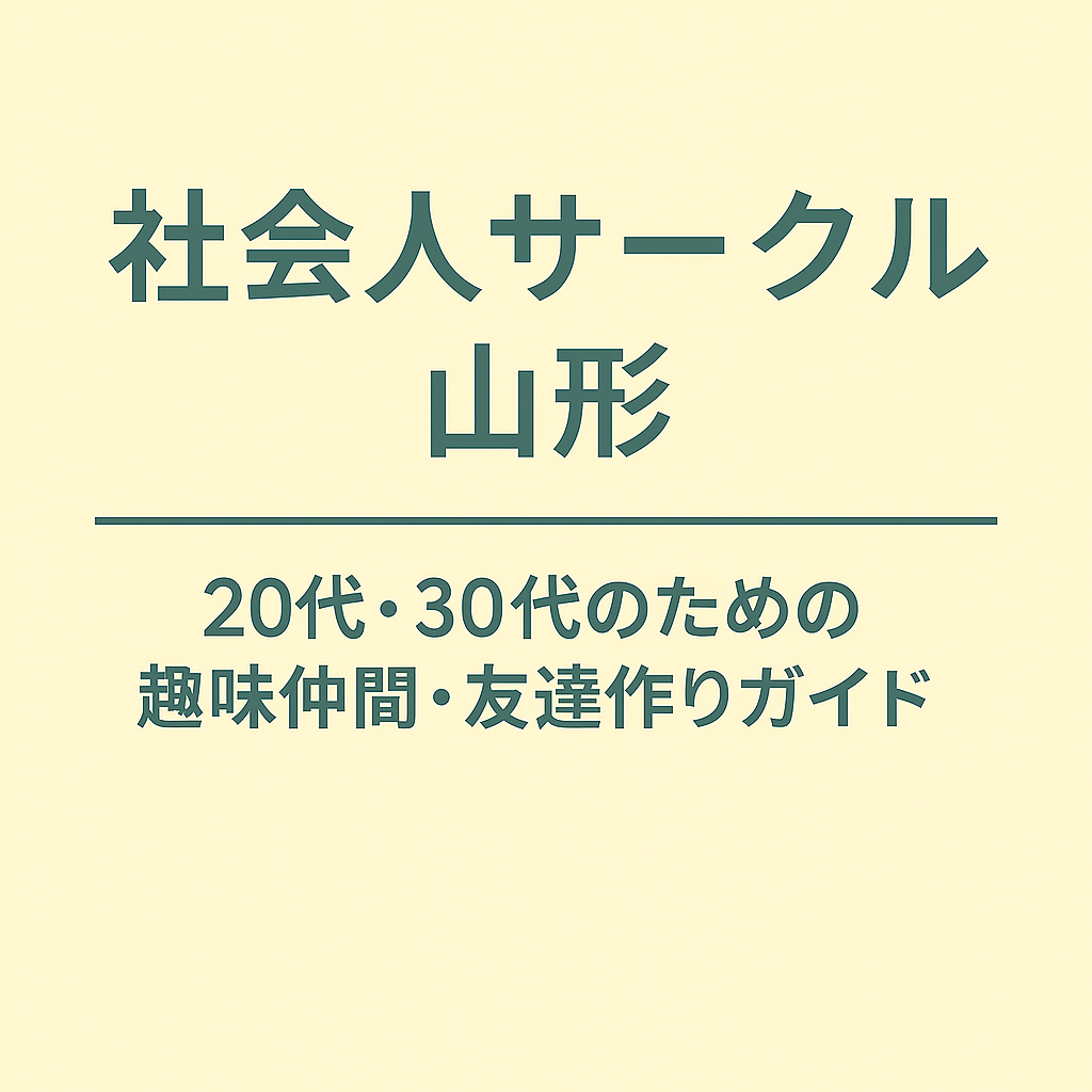 社会人サークル 山形｜20代・30代のための趣味仲間・友達作りガイド