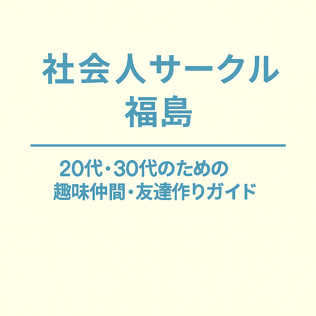 社会人サークル 福島｜20代・30代のための趣味仲間・友達作りガイド