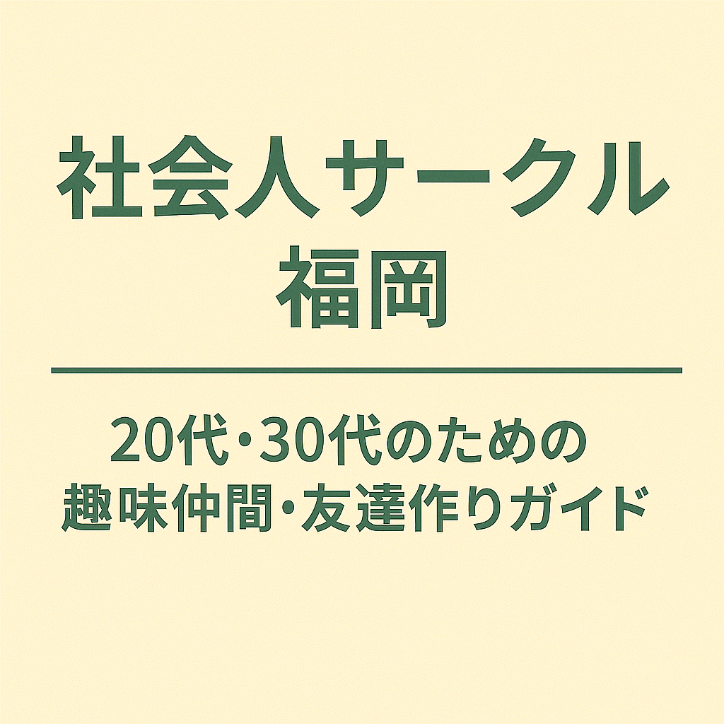 社会人サークル 福岡｜20代・30代のための趣味仲間・友達作りガイド
